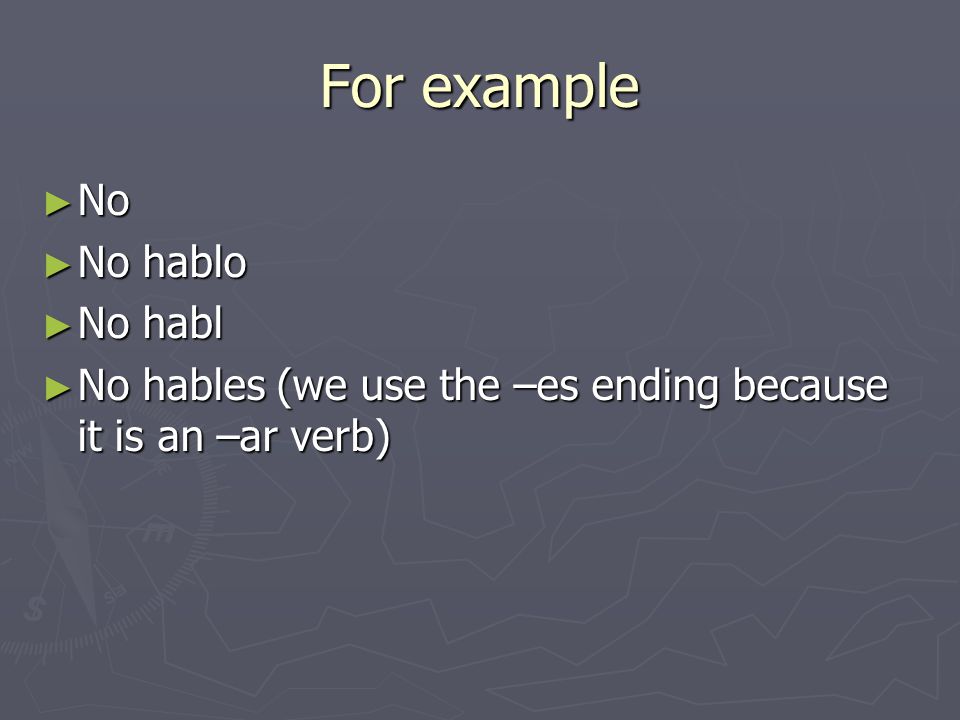 For example ► No ► No hablo ► No habl ► No hables (we use the –es ending because it is an –ar verb)