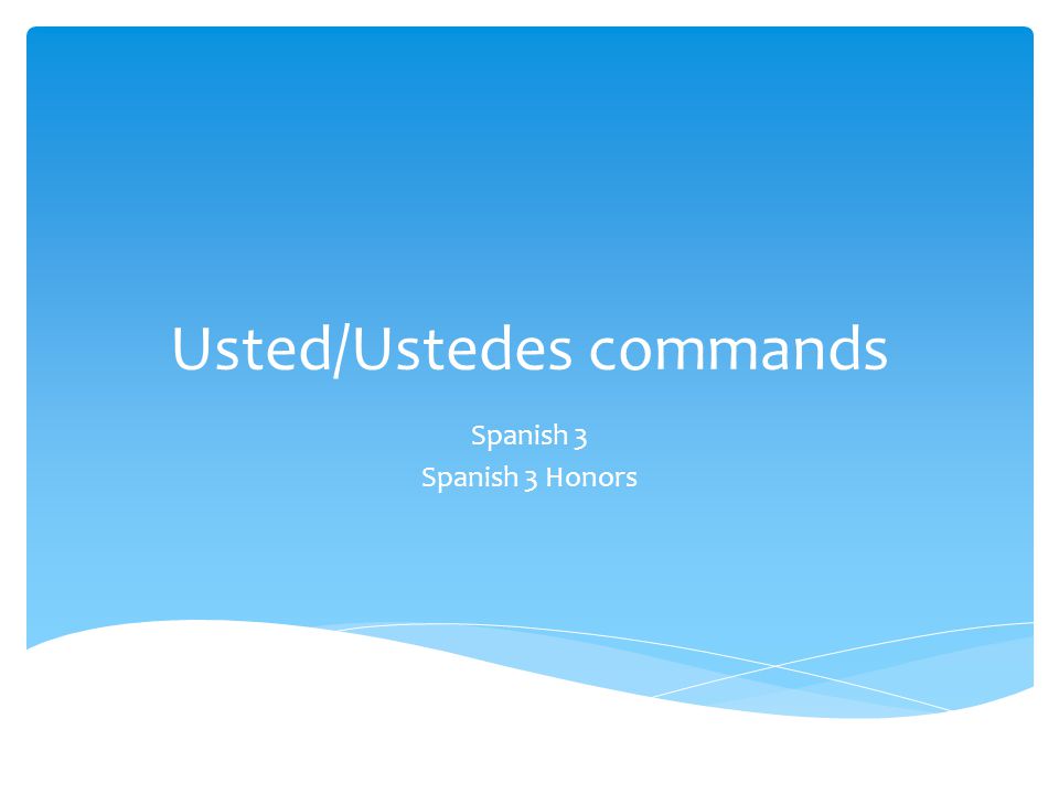 Usted/Ustedes commands Spanish 3 Spanish 3 Honors