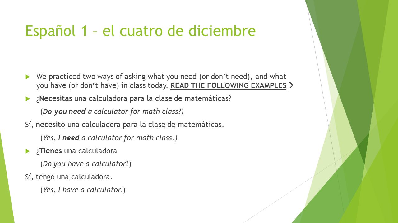 Español 1 – el cuatro de diciembre  We practiced two ways of asking what you need (or don’t need), and what you have (or don’t have) in class today.