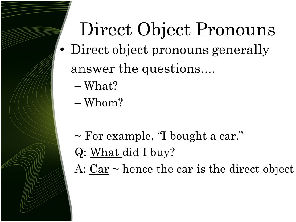 Direct Object Pronouns Direct object pronouns generally answer the questions....