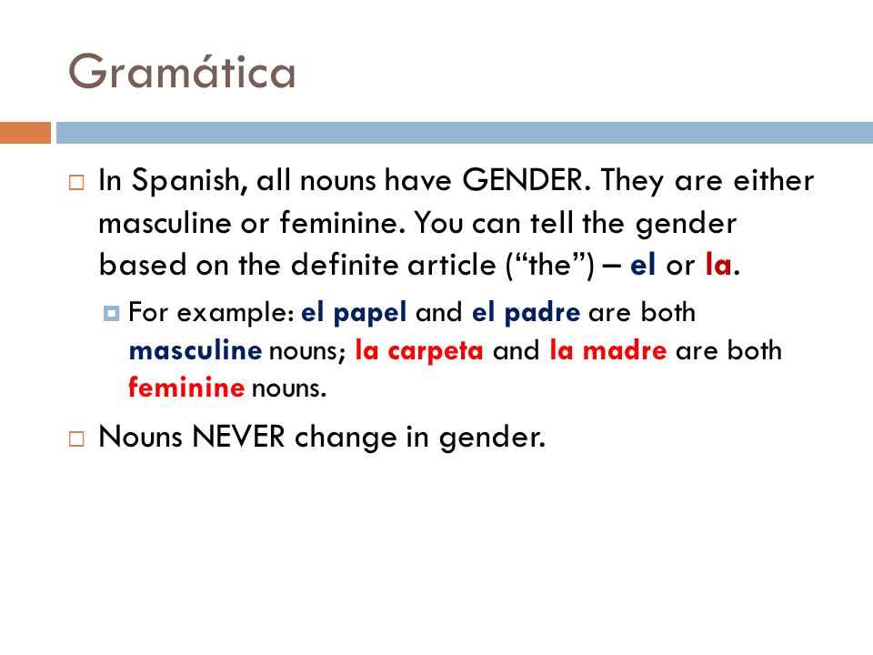 Gramática  In Spanish, all nouns have GENDER. They are either masculine or feminine.