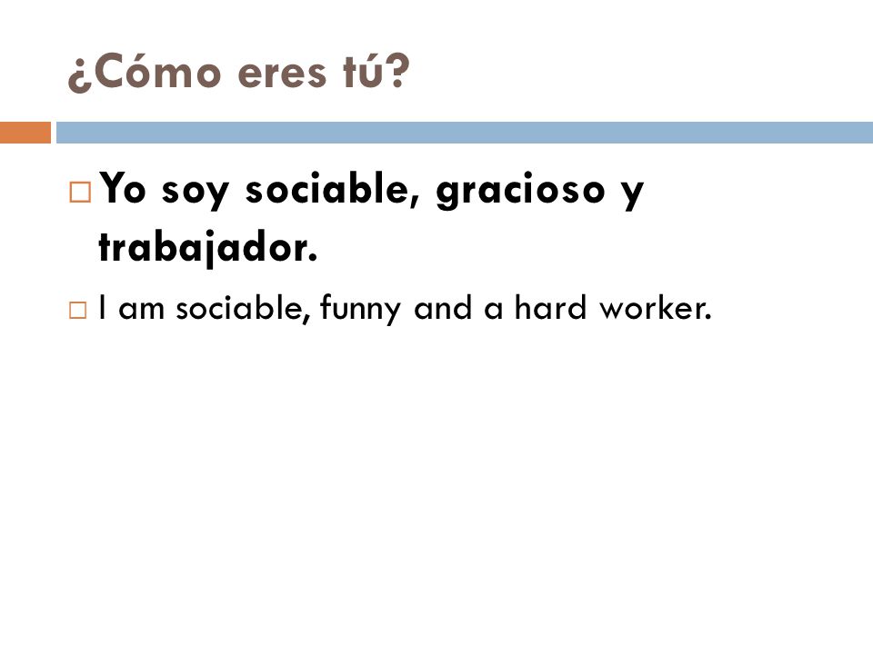 ¿Cómo eres tú  Yo soy sociable, gracioso y trabajador.  I am sociable, funny and a hard worker.