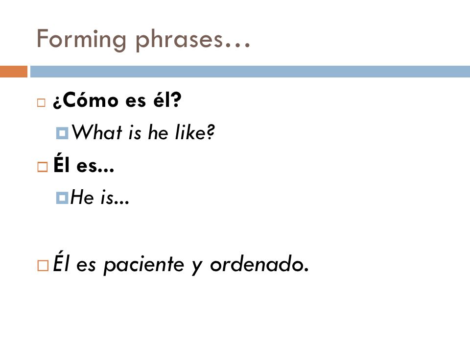 Forming phrases…  ¿ Cómo es él.  What is he like.