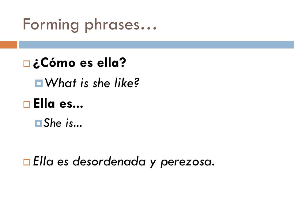 Forming phrases…  ¿Cómo es ella.  What is she like.