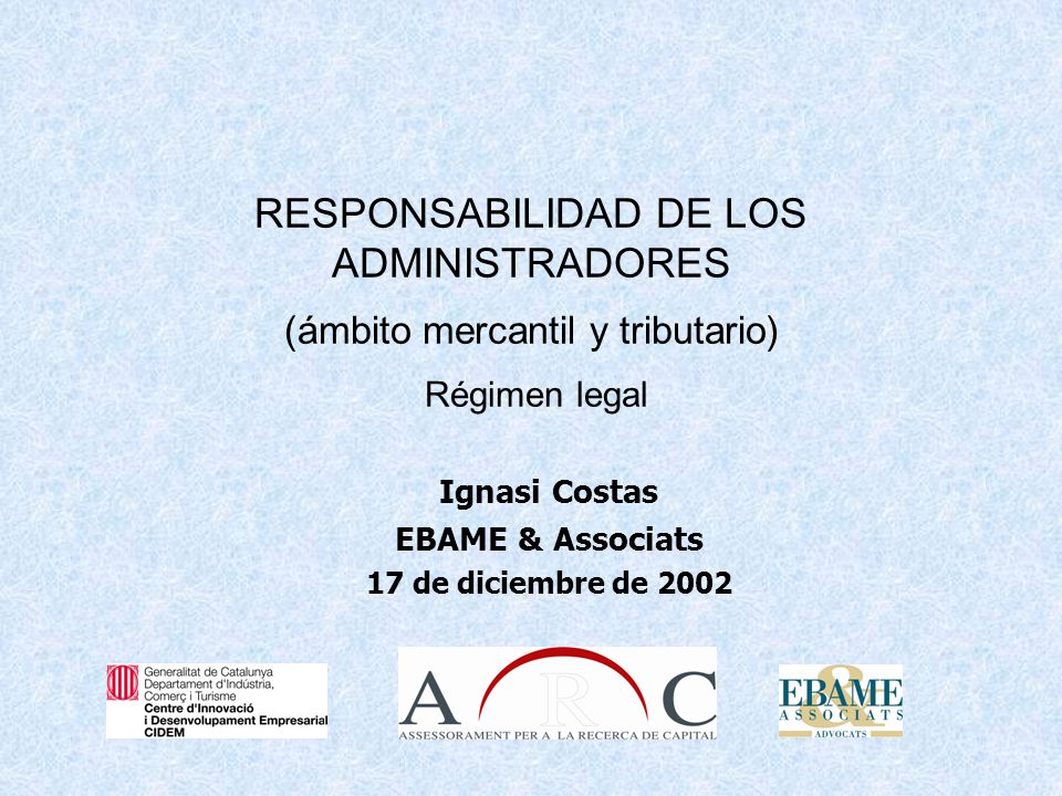 2 RESPONSABILIDAD DE LOS ADMINISTRADORES (ámbito mercantil y tributario) Régimen legal Ignasi Costas EBAME & Associats 17 de diciembre de 2002