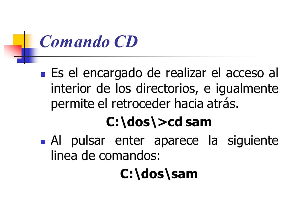 Comando CD Es el encargado de realizar el acceso al interior de los directorios, e igualmente permite el retroceder hacia atrás.