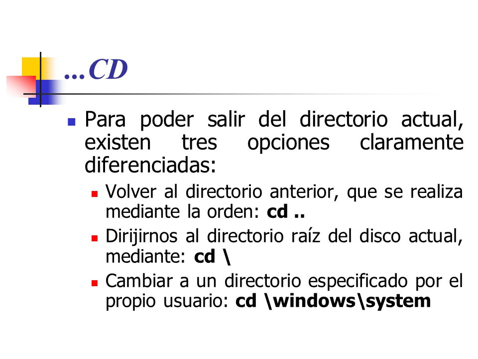 ...CD Para poder salir del directorio actual, existen tres opciones claramente diferenciadas: Volver al directorio anterior, que se realiza mediante la orden: cd..