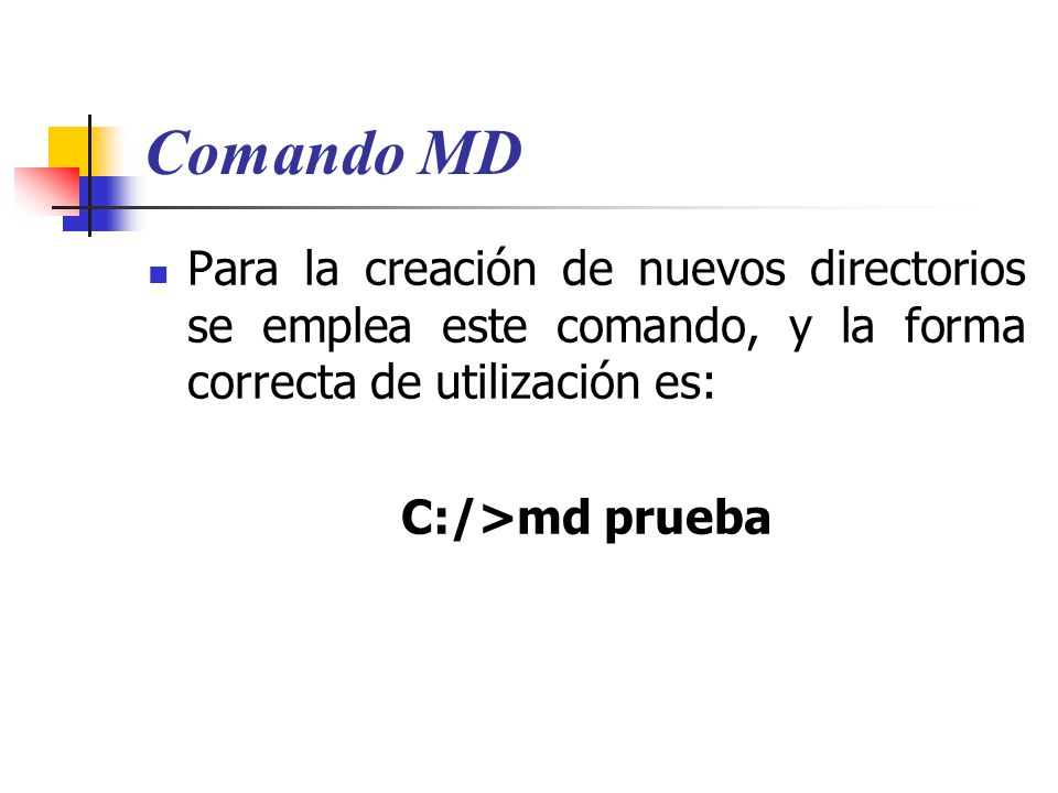 Comando MD Para la creación de nuevos directorios se emplea este comando, y la forma correcta de utilización es: C:/>md prueba