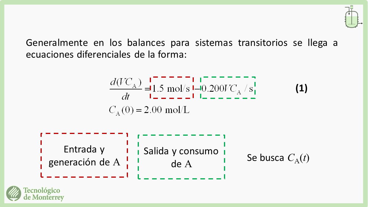Generalmente en los balances para sistemas transitorios se llega a ecuaciones diferenciales de la forma: Entrada y generación de A Salida y consumo de A Se busca C A (t) (1)