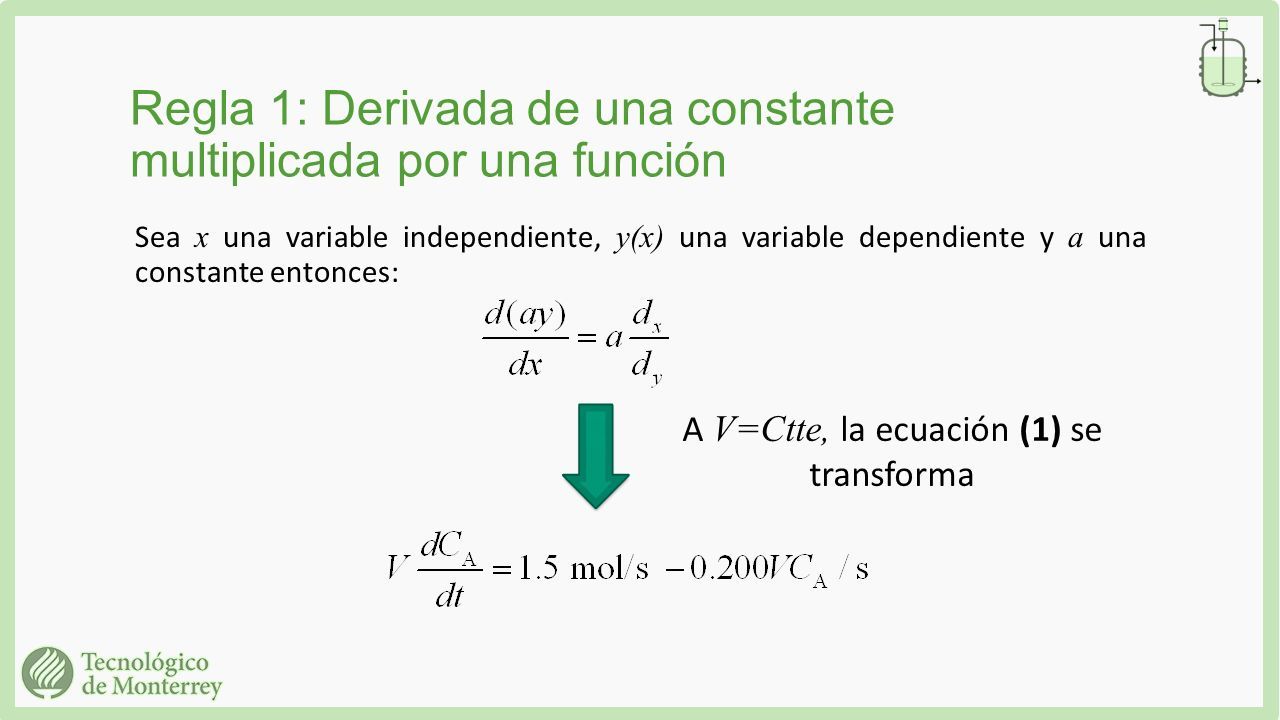 Regla 1: Derivada de una constante multiplicada por una función Sea x una variable independiente, y(x) una variable dependiente y a una constante entonces: A V=Ctte, la ecuación (1) se transforma