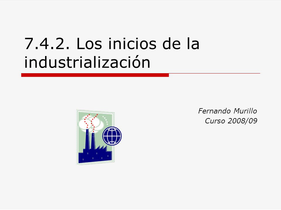 Los inicios de la industrialización Fernando Murillo Curso 2008/09