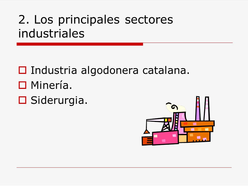 2. Los principales sectores industriales  Industria algodonera catalana.  Minería.  Siderurgia.