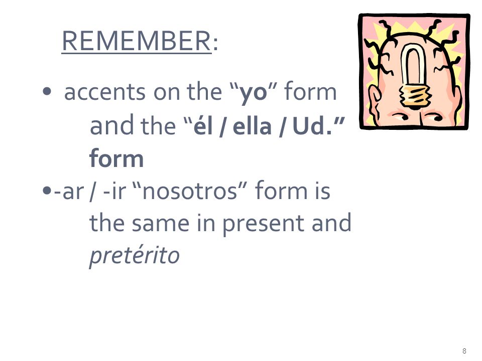 8 REMEMBER: accents on the yo form and the él / ella / Ud. form -ar / -ir nosotros form is the same in present and pretérito