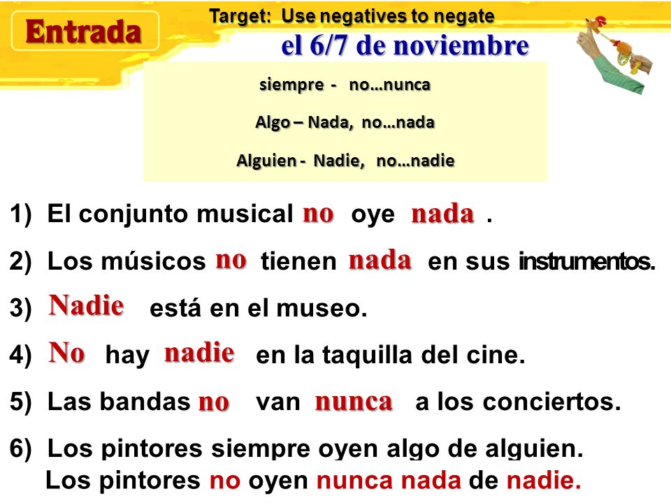 el 6/7 de noviembre Rewrite these sentences in the negative Modelo: Anita siempre recibe aplausos.