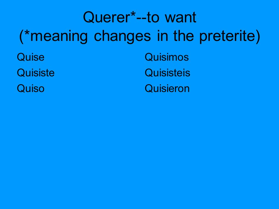Querer*--to want (*meaning changes in the preterite) Quise Quisiste Quiso Quisimos Quisisteis Quisieron