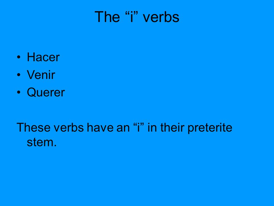 The i verbs Hacer Venir Querer These verbs have an i in their preterite stem.