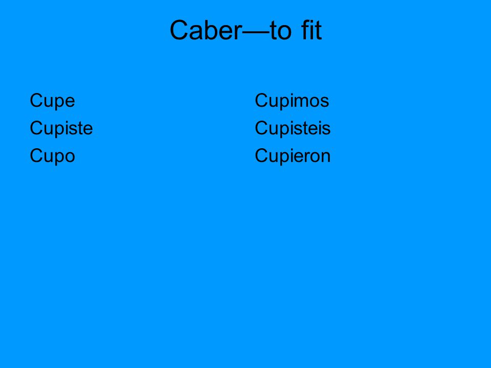 Caber—to fit Cupe Cupiste Cupo Cupimos Cupisteis Cupieron
