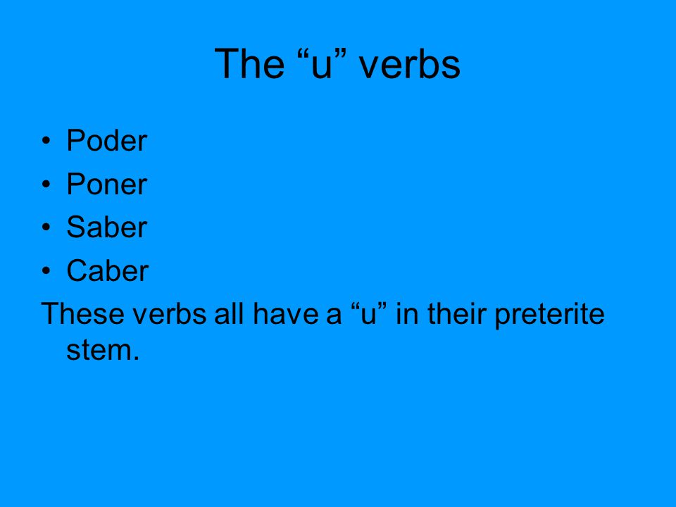 The u verbs Poder Poner Saber Caber These verbs all have a u in their preterite stem.