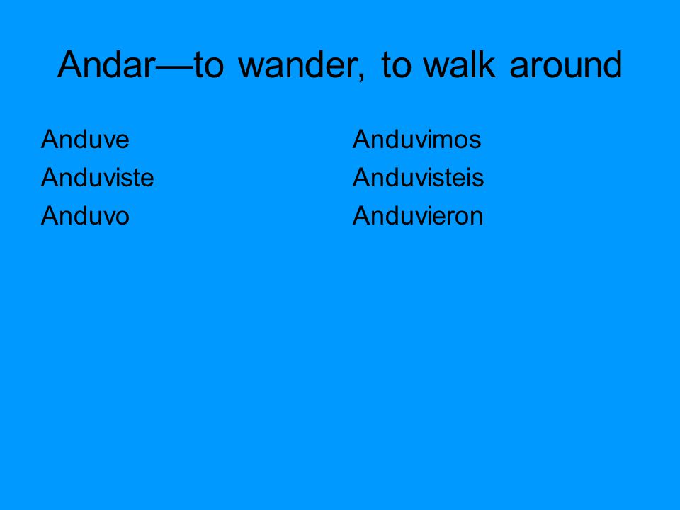 Andar—to wander, to walk around Anduve Anduviste Anduvo Anduvimos Anduvisteis Anduvieron