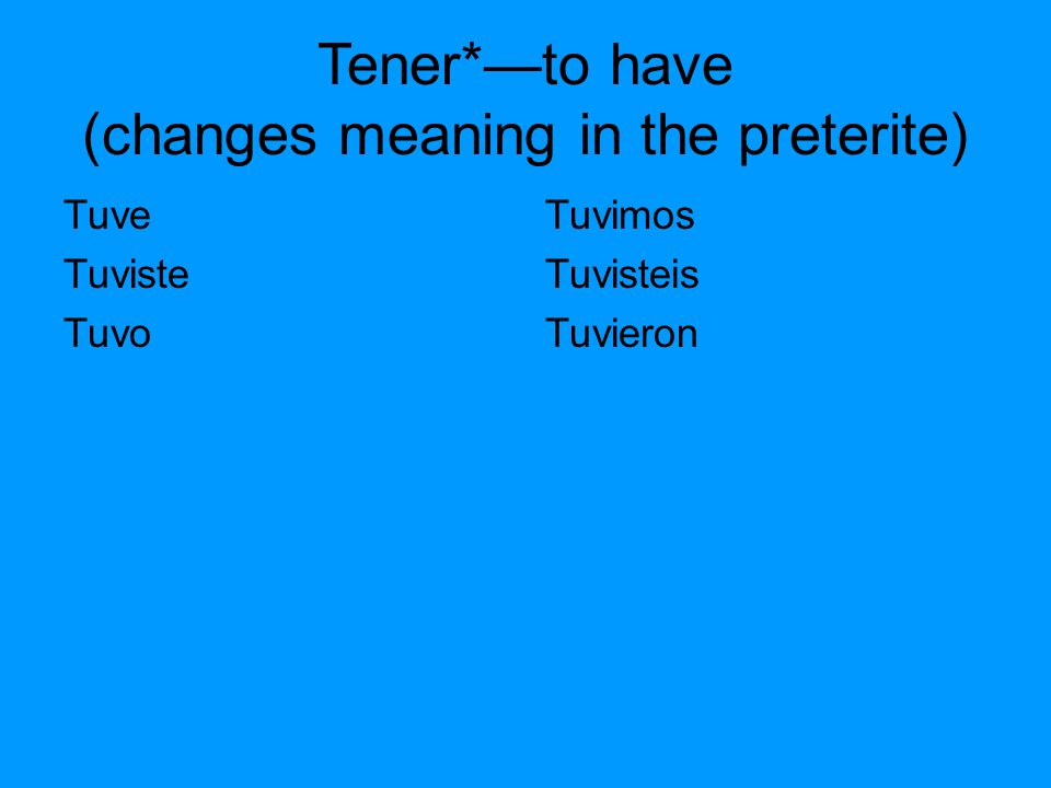 Tener*—to have (changes meaning in the preterite) Tuve Tuviste Tuvo Tuvimos Tuvisteis Tuvieron
