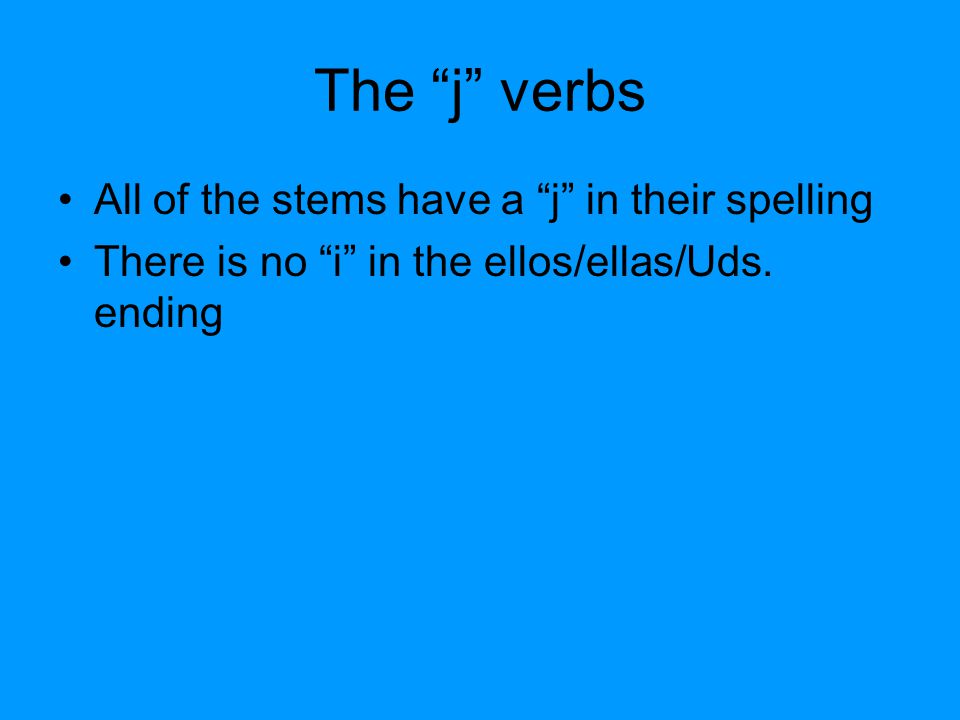 The j verbs All of the stems have a j in their spelling There is no i in the ellos/ellas/Uds.