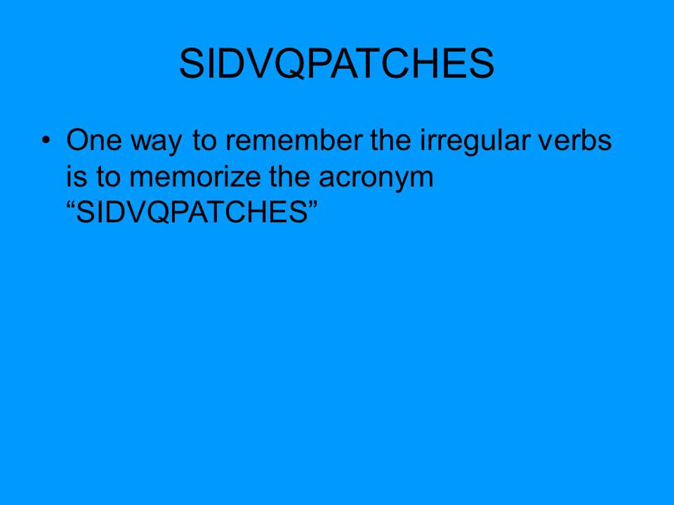 SIDVQPATCHES One way to remember the irregular verbs is to memorize the acronym SIDVQPATCHES