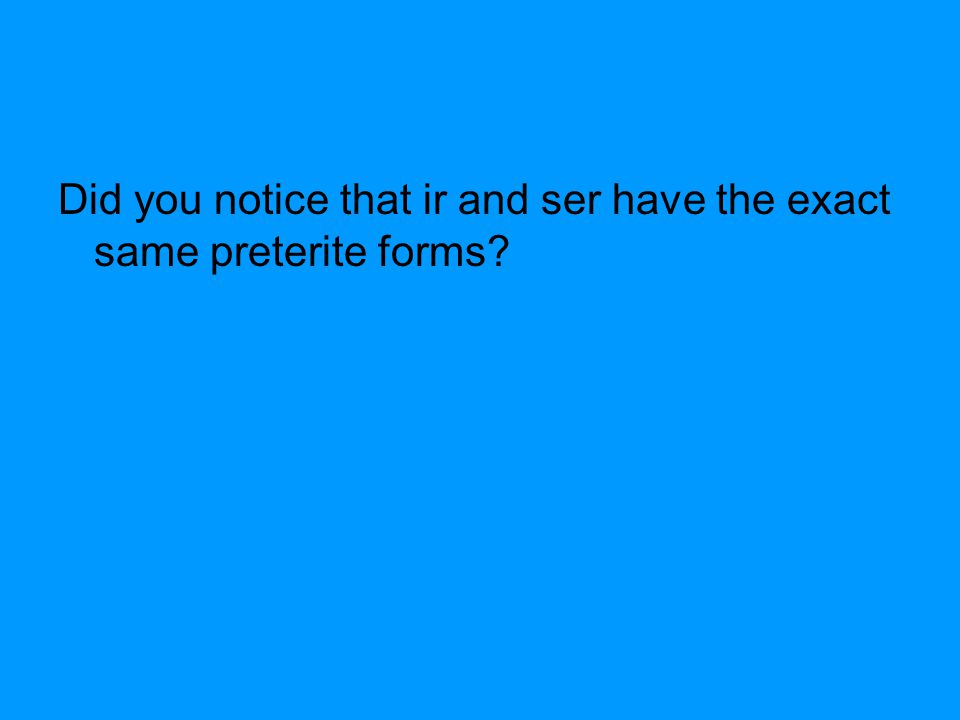 Did you notice that ir and ser have the exact same preterite forms