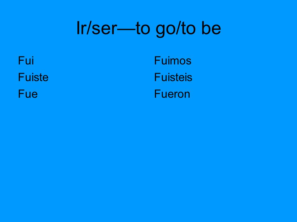 Ir/ser—to go/to be Fui Fuiste Fue Fuimos Fuisteis Fueron