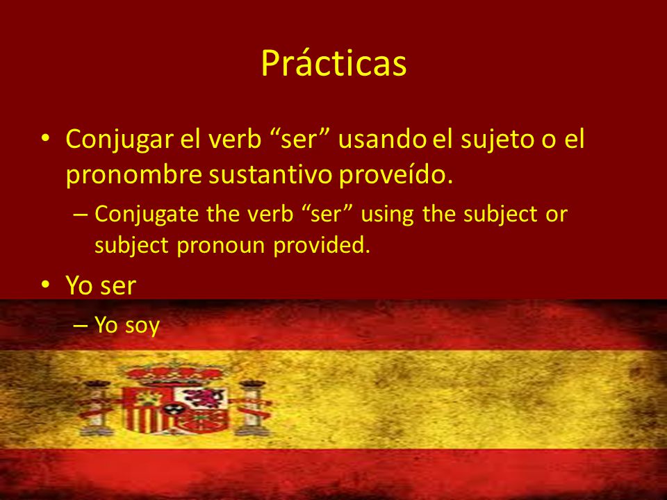 Prácticas Conjugar el verb ser usando el sujeto o el pronombre sustantivo proveído.