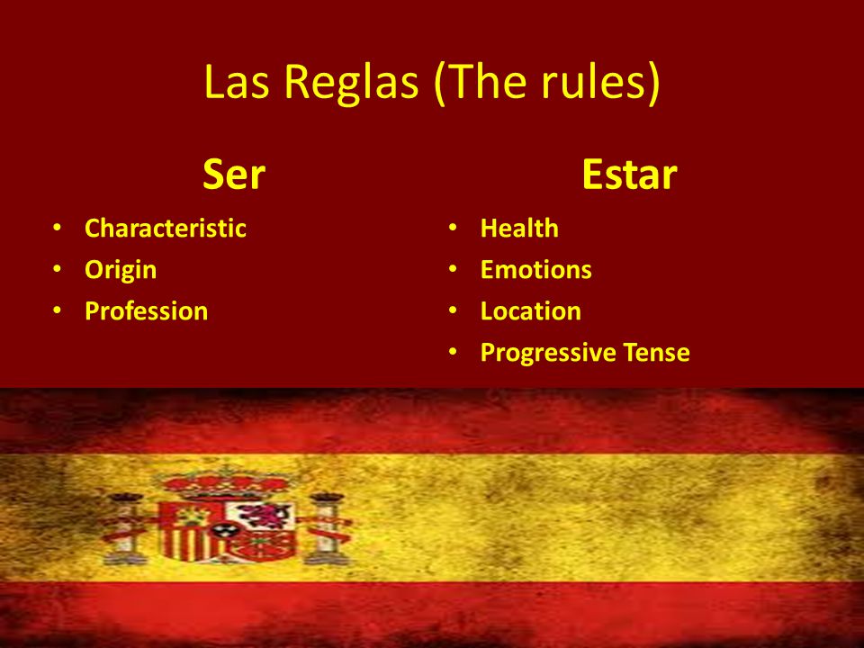 Las Reglas (The rules) Ser Characteristic Origin Profession Estar Health Emotions Location Progressive Tense
