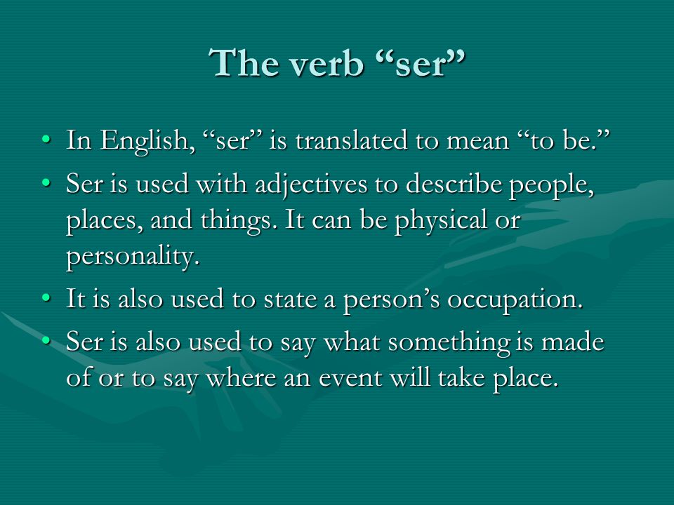 The verb ser In English, ser is translated to mean to be. In English, ser is translated to mean to be. Ser is used with adjectives to describe people, places, and things.