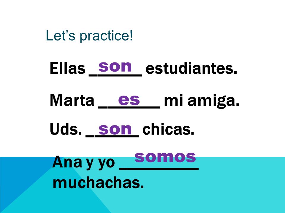 Let’s practice. Ellas ______ estudiantes. Marta _______ mi amiga.