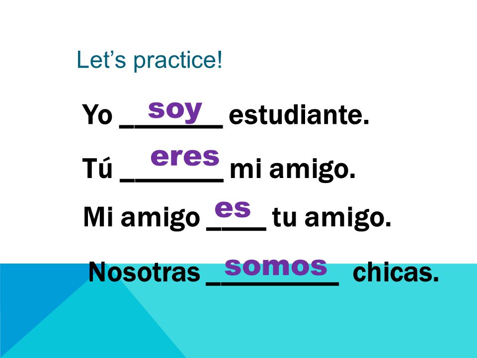 Let’s practice. Yo _______ estudiante. Tú _______ mi amigo.