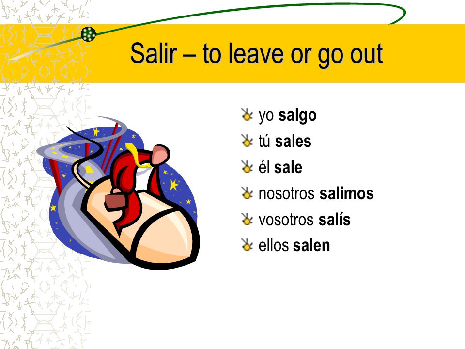 How about… > Salir – to leave or go out yo ______ tú ______ él ______ nosotros ______ vosotros ______ ellos ______