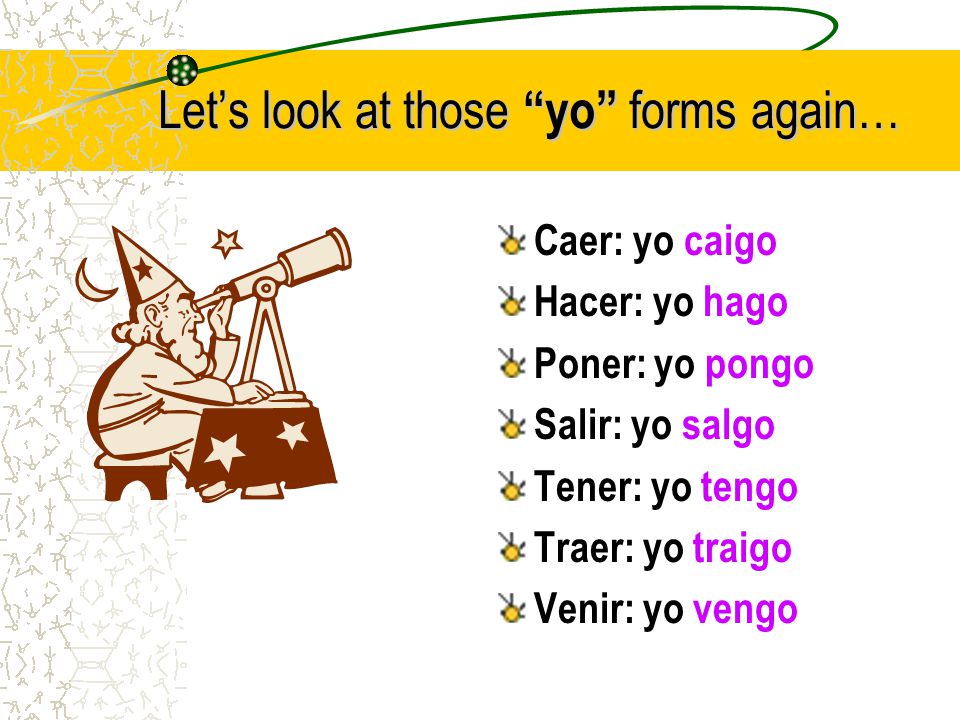 Wait! There’s more! There are a few other changes: hacer > yo hago traer > yo traigo caer> yo caigo