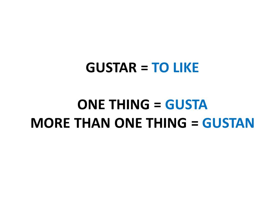 GUSTAR = TO LIKE ONE THING = GUSTA MORE THAN ONE THING = GUSTAN