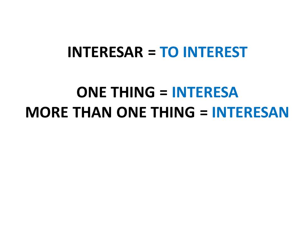 INTERESAR = TO INTEREST ONE THING = INTERESA MORE THAN ONE THING = INTERESAN