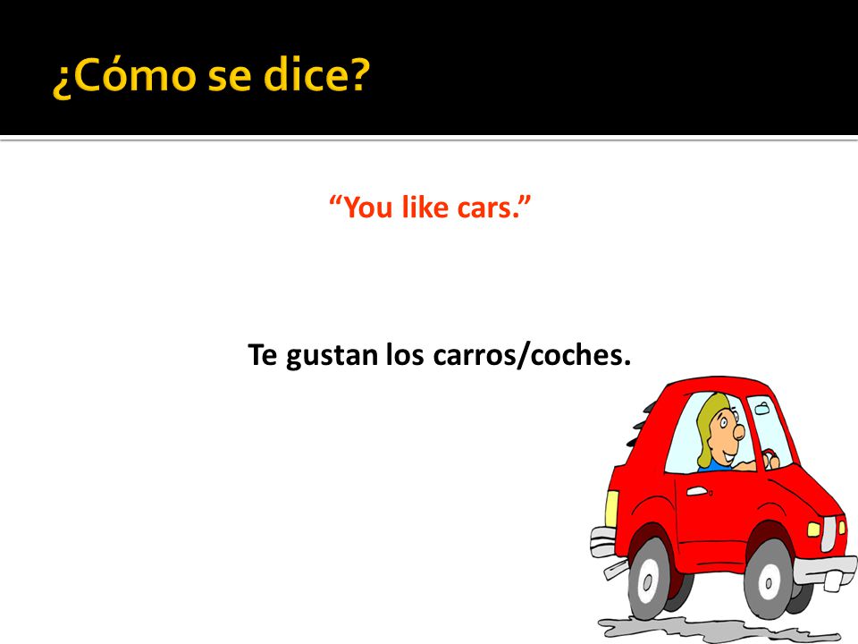 You like cars. Te gustan los carros/coches.