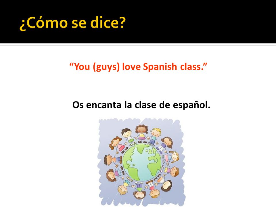 You (guys) love Spanish class. Os encanta la clase de español.