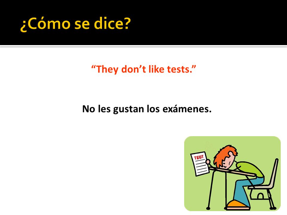 They don’t like tests. No les gustan los exámenes.