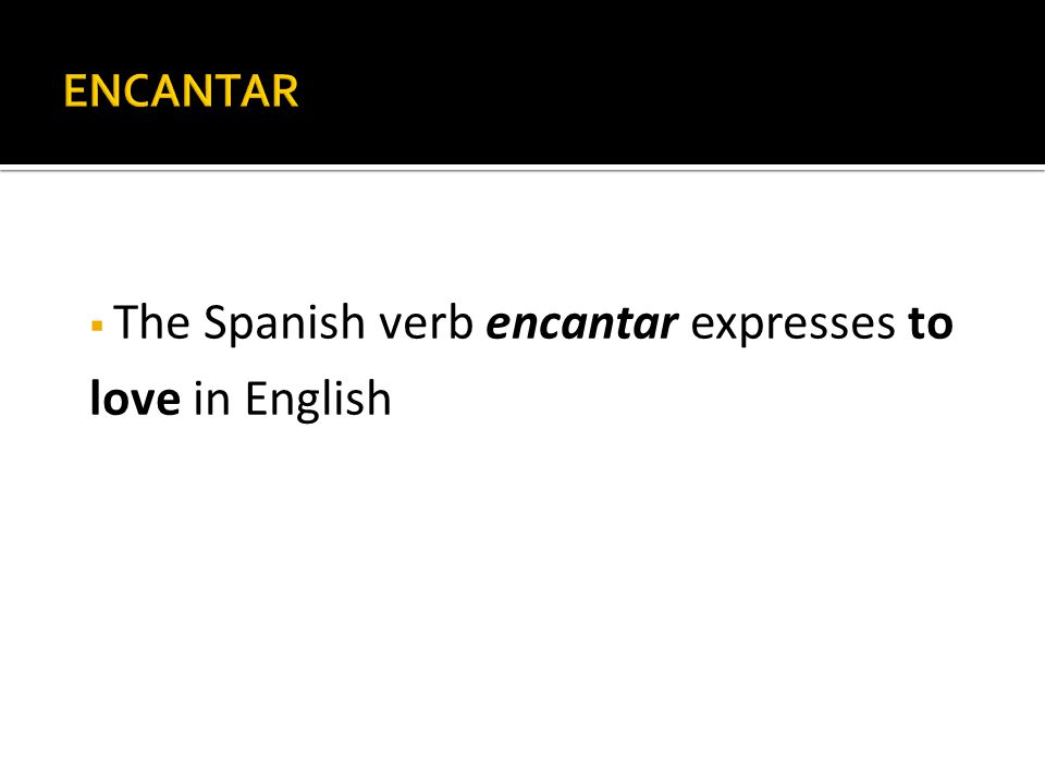  The Spanish verb encantar expresses to love in English