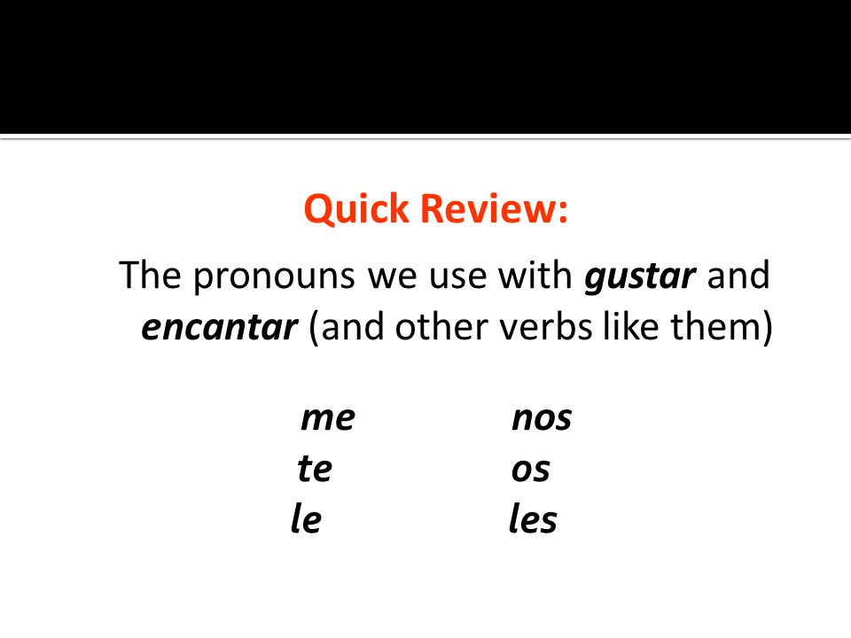Quick Review: The pronouns we use with gustar and encantar (and other verbs like them) me nos te os le les
