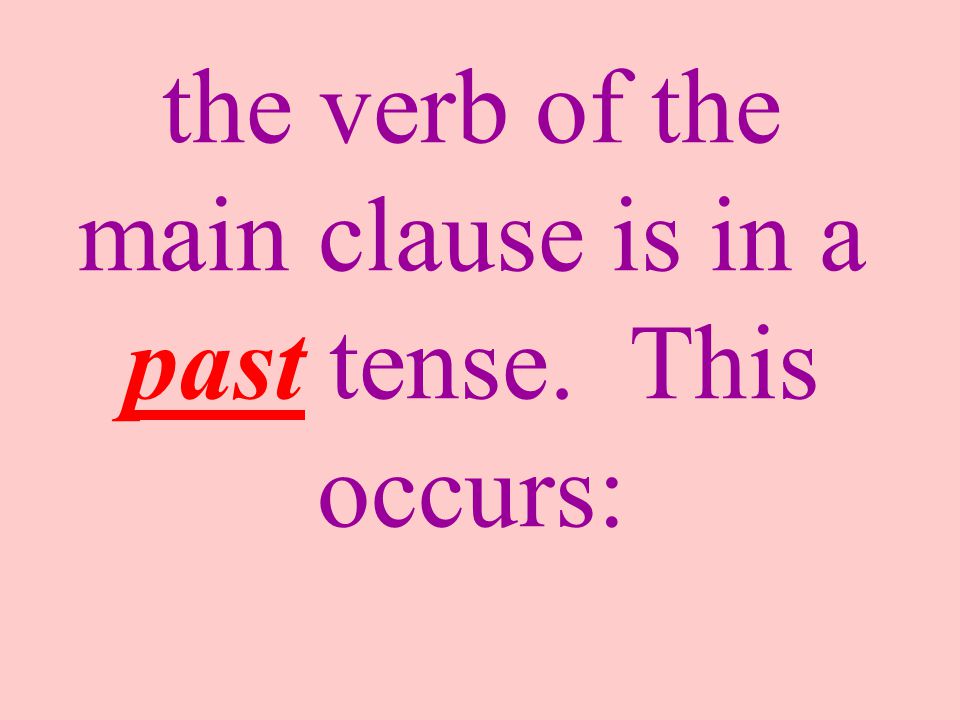the verb of the main clause is in a past tense. This occurs: