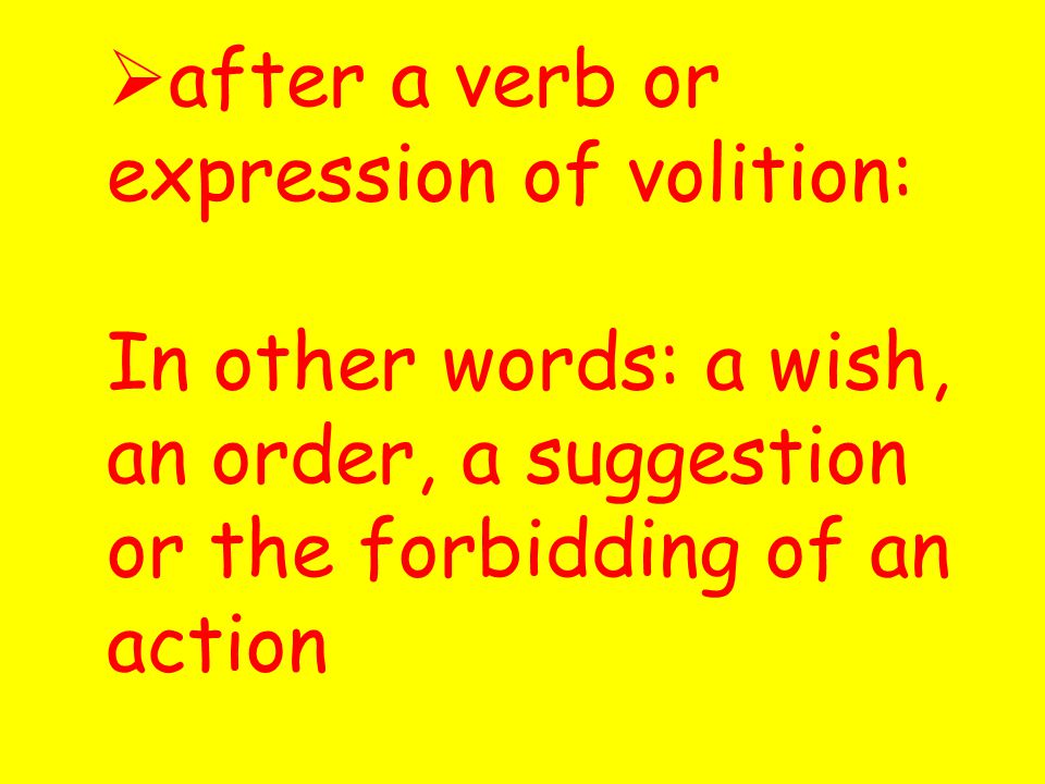  after a verb or expression of volition: In other words: a wish, an order, a suggestion or the forbidding of an action
