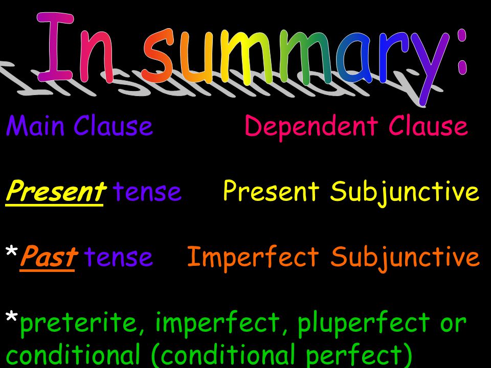 Main Clause Dependent Clause Present tense Present Subjunctive *Past tense Imperfect Subjunctive *preterite, imperfect, pluperfect or conditional (conditional perfect)