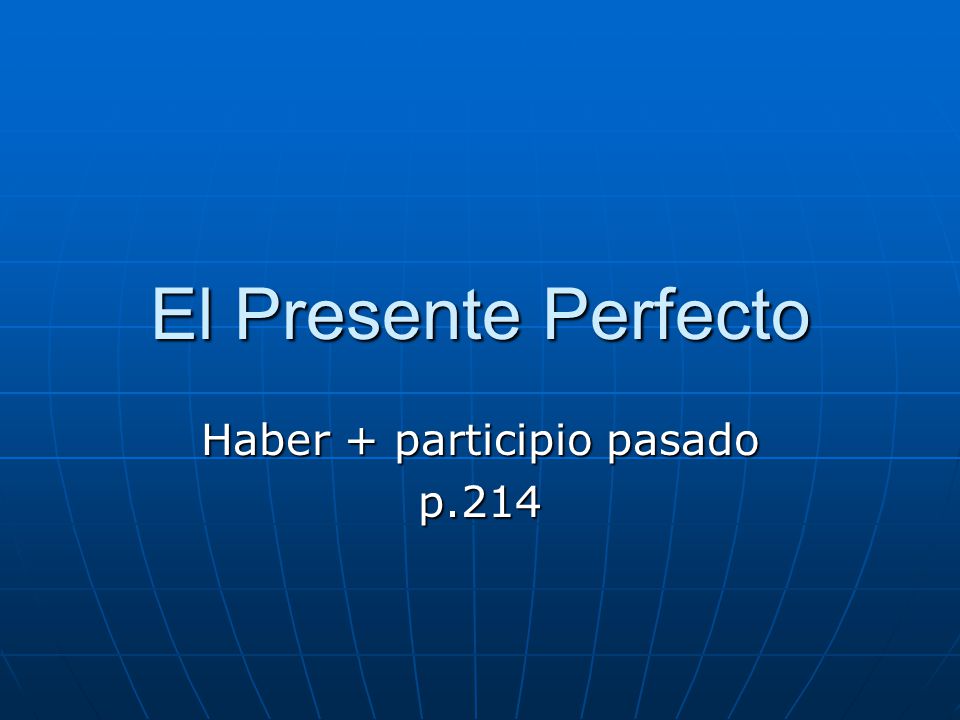 El Presente Perfecto Haber + participio pasado p.214