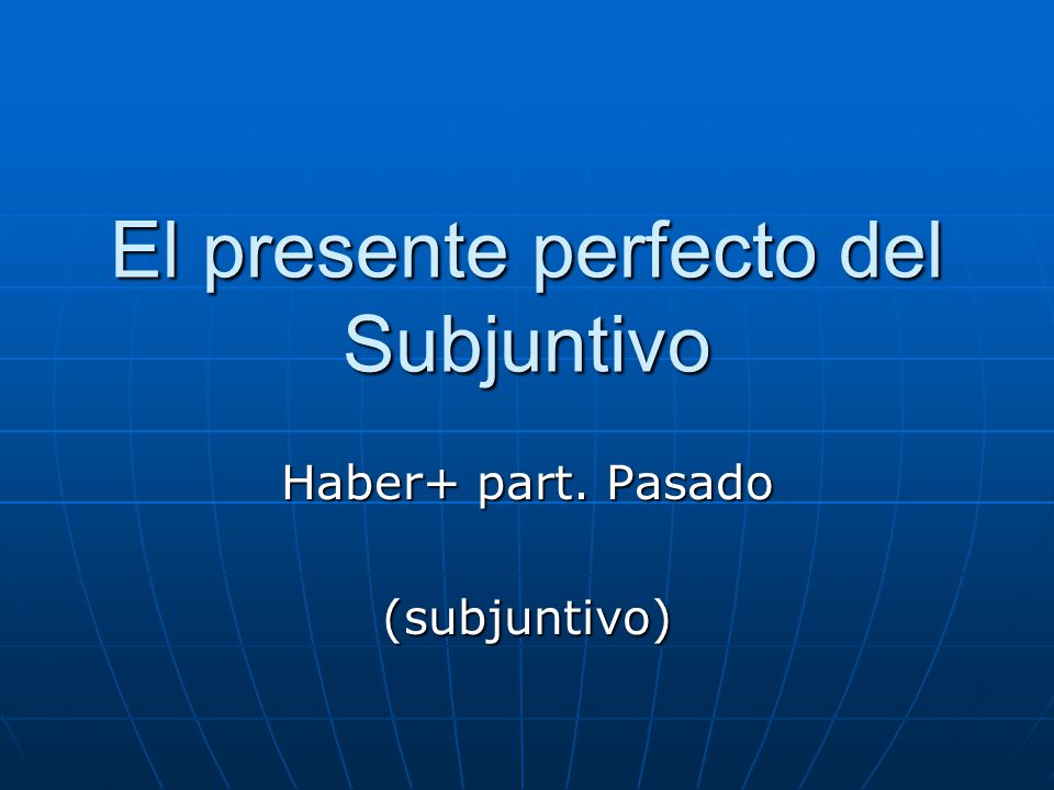 El presente perfecto del Subjuntivo Haber+ part. Pasado (subjuntivo)