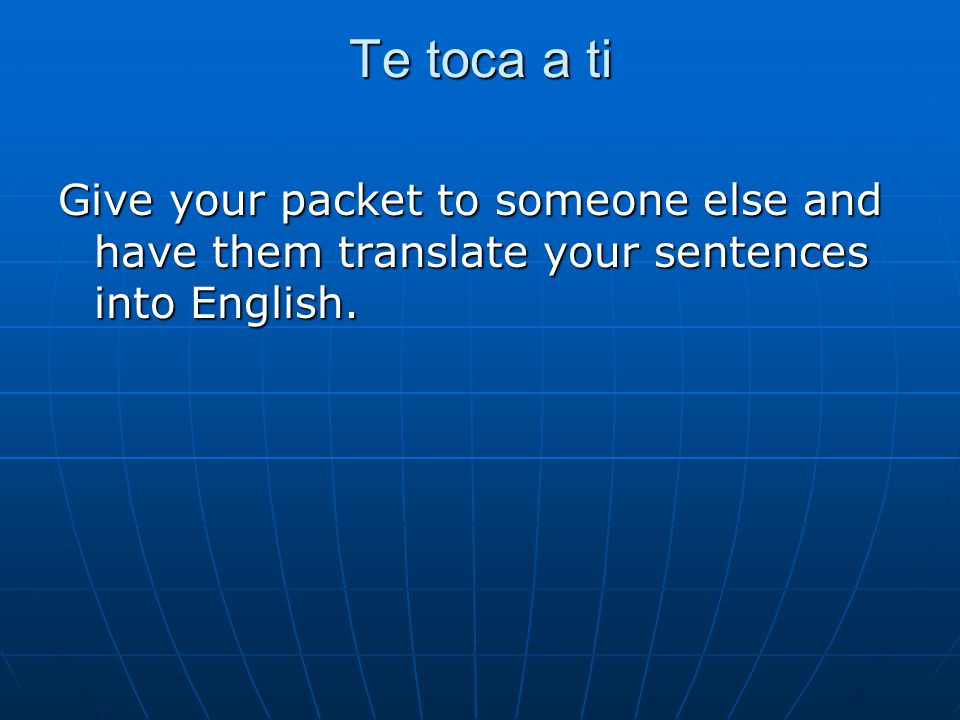 Te toca a ti Give your packet to someone else and have them translate your sentences into English.