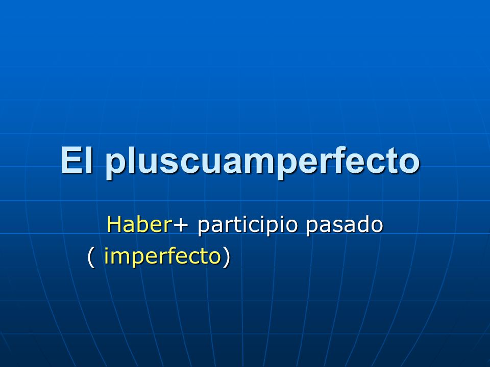 El pluscuamperfecto El pluscuamperfecto Haber+ participio pasado ( imperfecto) ( imperfecto)