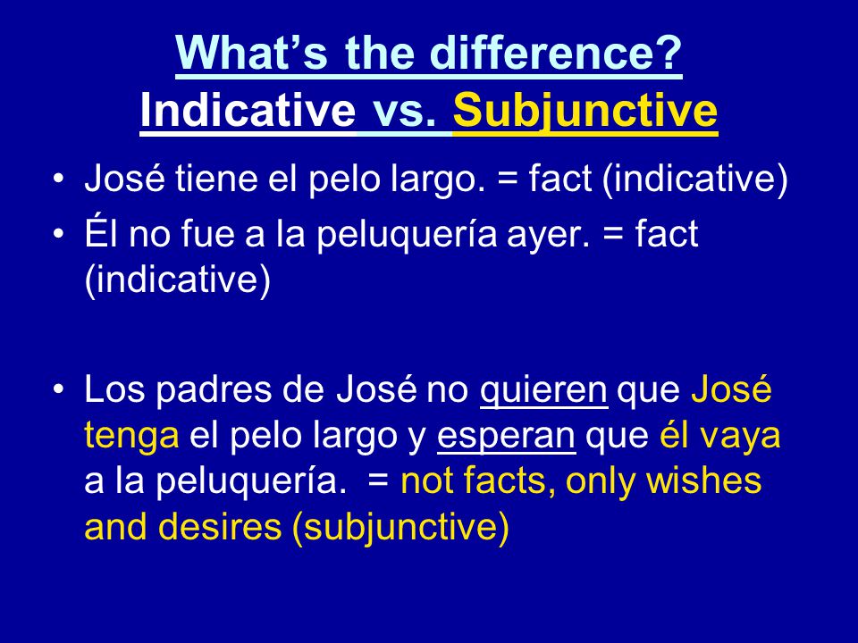 What’s the difference. Indicative vs. Subjunctive José tiene el pelo largo.